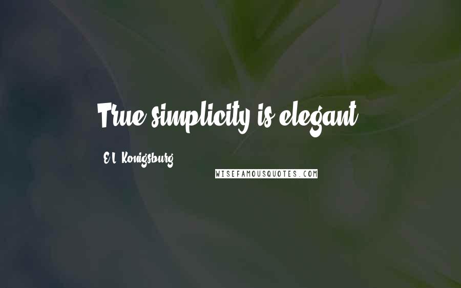 E.L. Konigsburg Quotes: True simplicity is elegant.