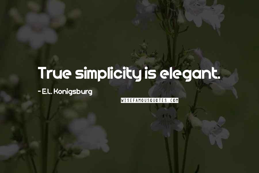 E.L. Konigsburg Quotes: True simplicity is elegant.