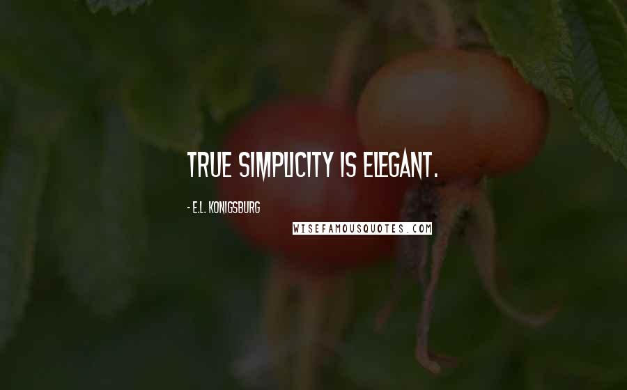 E.L. Konigsburg Quotes: True simplicity is elegant.