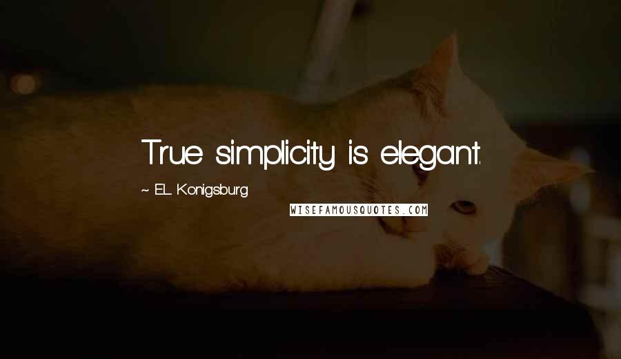 E.L. Konigsburg Quotes: True simplicity is elegant.