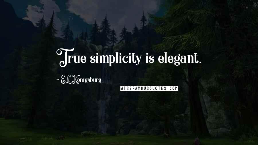 E.L. Konigsburg Quotes: True simplicity is elegant.