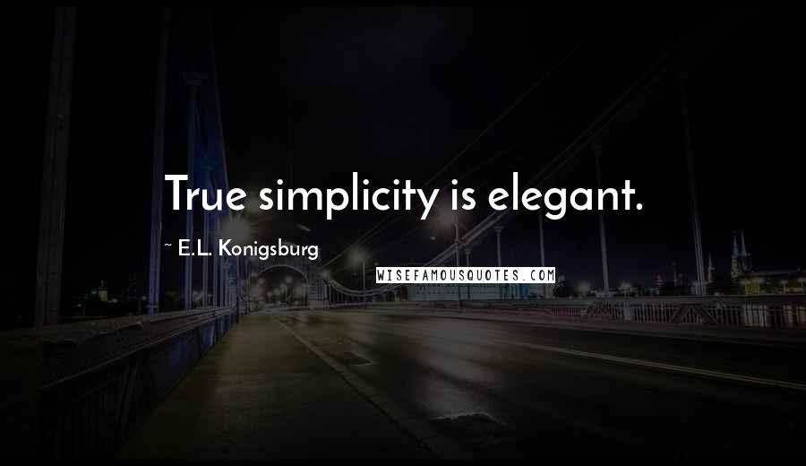 E.L. Konigsburg Quotes: True simplicity is elegant.