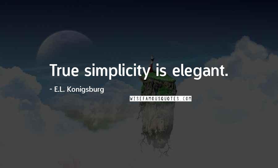 E.L. Konigsburg Quotes: True simplicity is elegant.