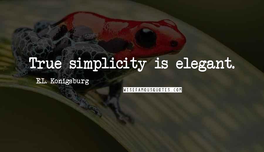 E.L. Konigsburg Quotes: True simplicity is elegant.