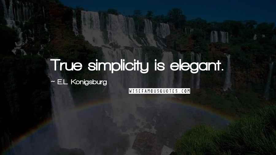 E.L. Konigsburg Quotes: True simplicity is elegant.