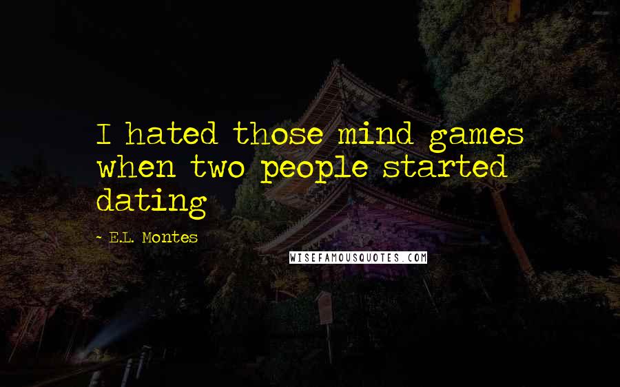 E.L. Montes Quotes: I hated those mind games when two people started dating