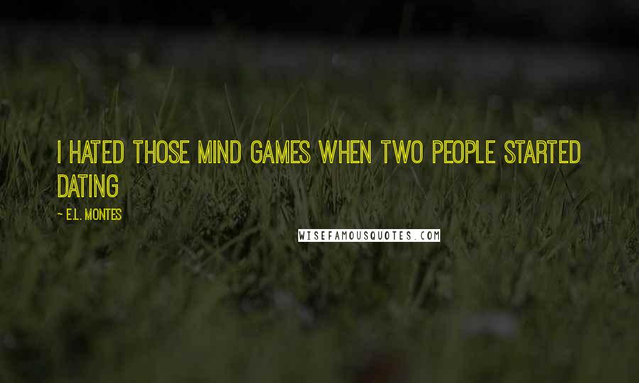 E.L. Montes Quotes: I hated those mind games when two people started dating