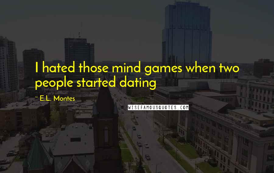 E.L. Montes Quotes: I hated those mind games when two people started dating