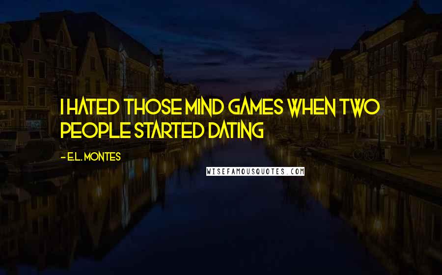 E.L. Montes Quotes: I hated those mind games when two people started dating