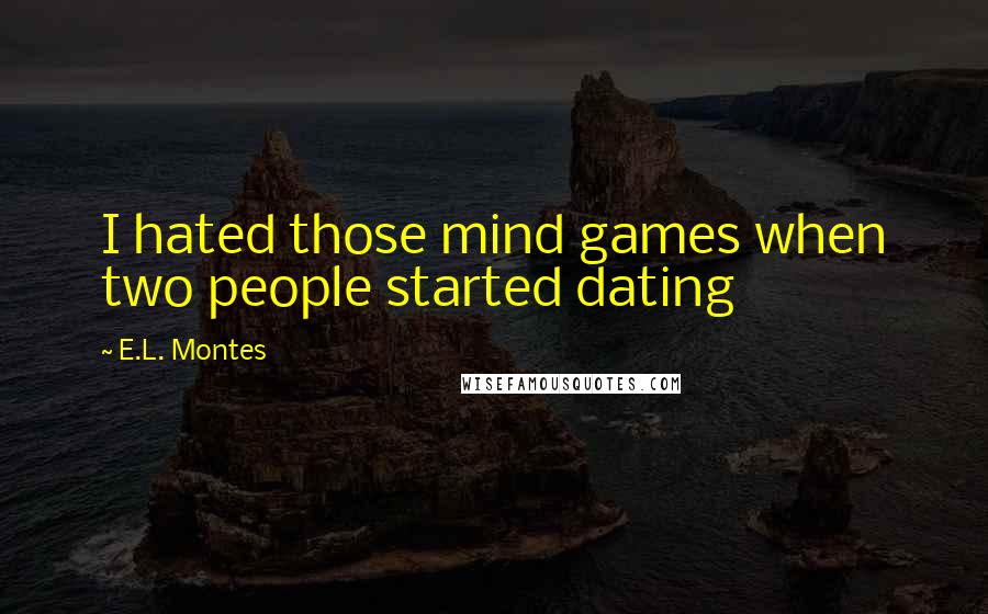 E.L. Montes Quotes: I hated those mind games when two people started dating