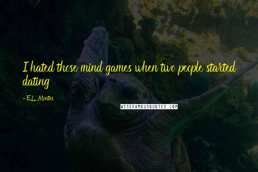 E.L. Montes Quotes: I hated those mind games when two people started dating