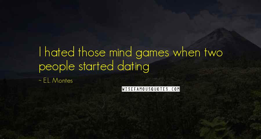 E.L. Montes Quotes: I hated those mind games when two people started dating