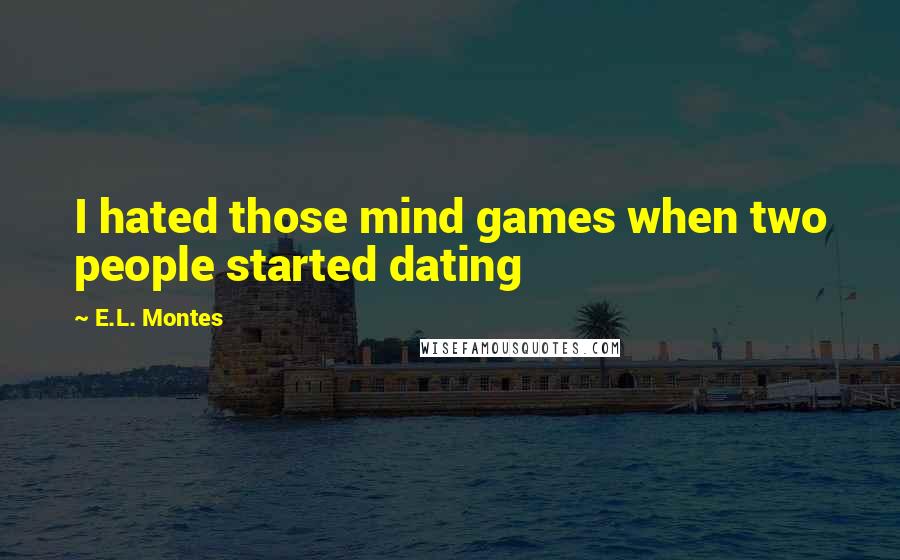 E.L. Montes Quotes: I hated those mind games when two people started dating