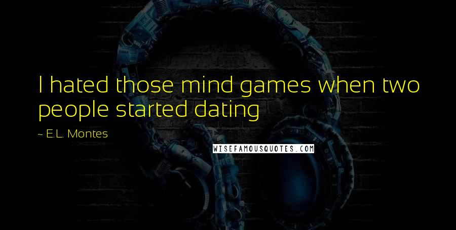 E.L. Montes Quotes: I hated those mind games when two people started dating