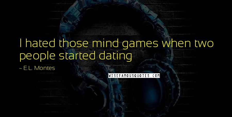 E.L. Montes Quotes: I hated those mind games when two people started dating