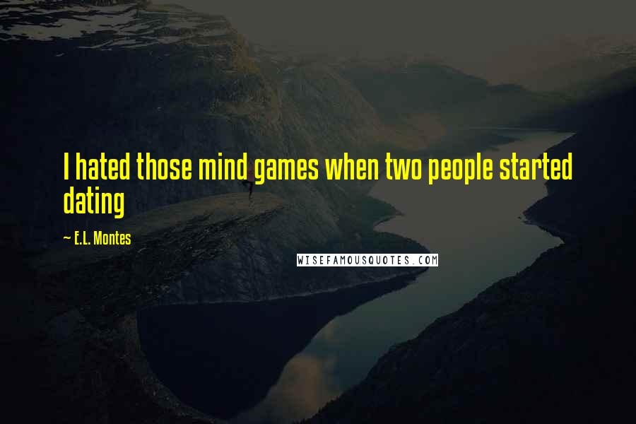 E.L. Montes Quotes: I hated those mind games when two people started dating