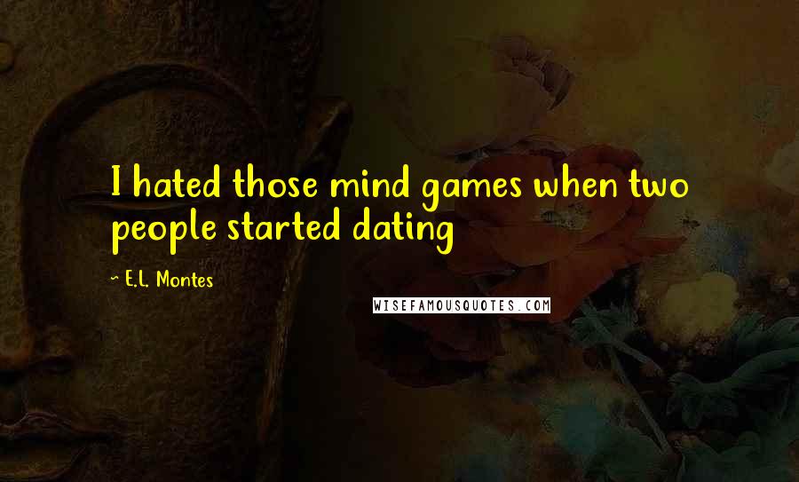 E.L. Montes Quotes: I hated those mind games when two people started dating