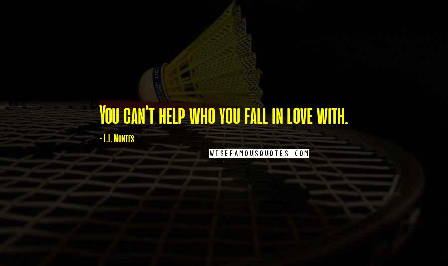 E.L. Montes Quotes: You can't help who you fall in love with.