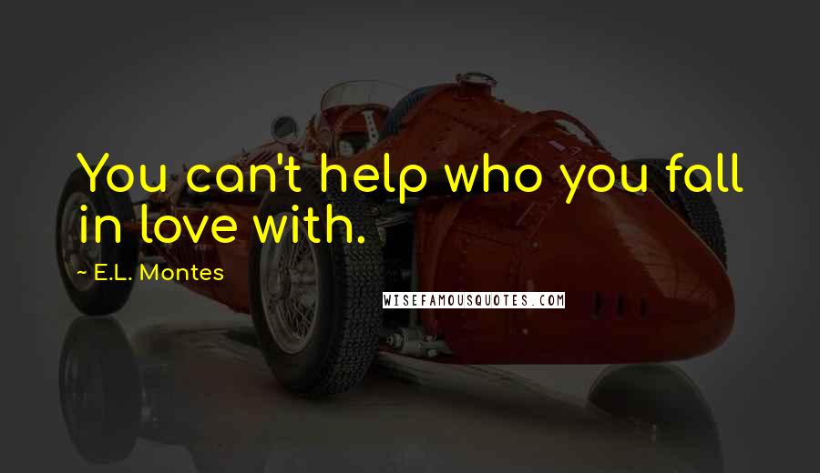 E.L. Montes Quotes: You can't help who you fall in love with.