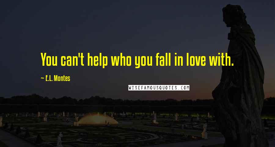 E.L. Montes Quotes: You can't help who you fall in love with.