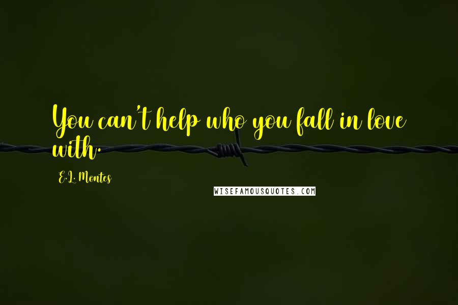 E.L. Montes Quotes: You can't help who you fall in love with.