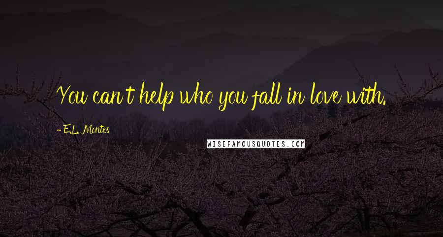 E.L. Montes Quotes: You can't help who you fall in love with.