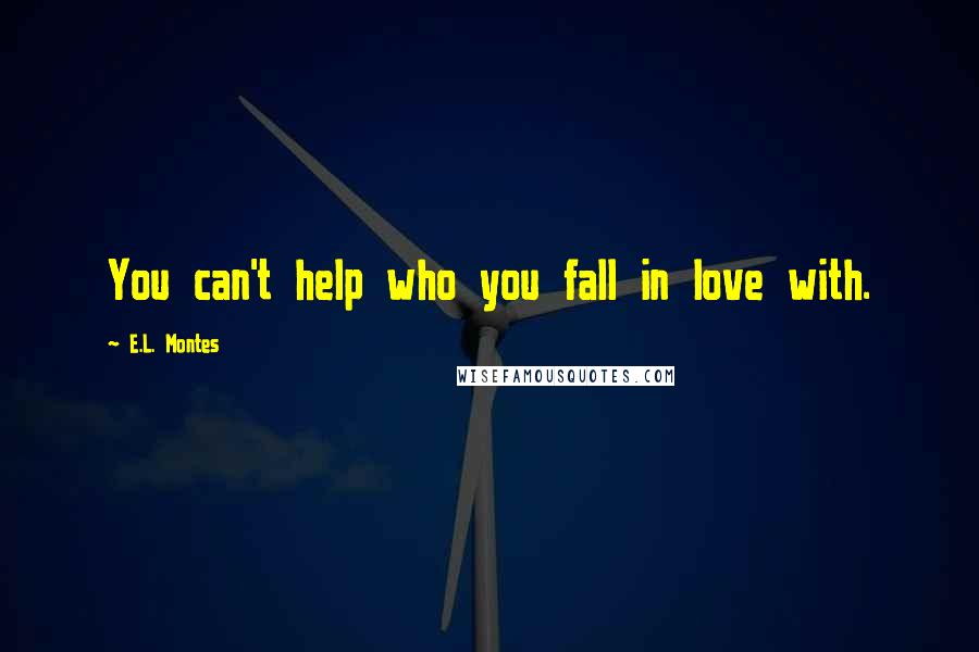 E.L. Montes Quotes: You can't help who you fall in love with.