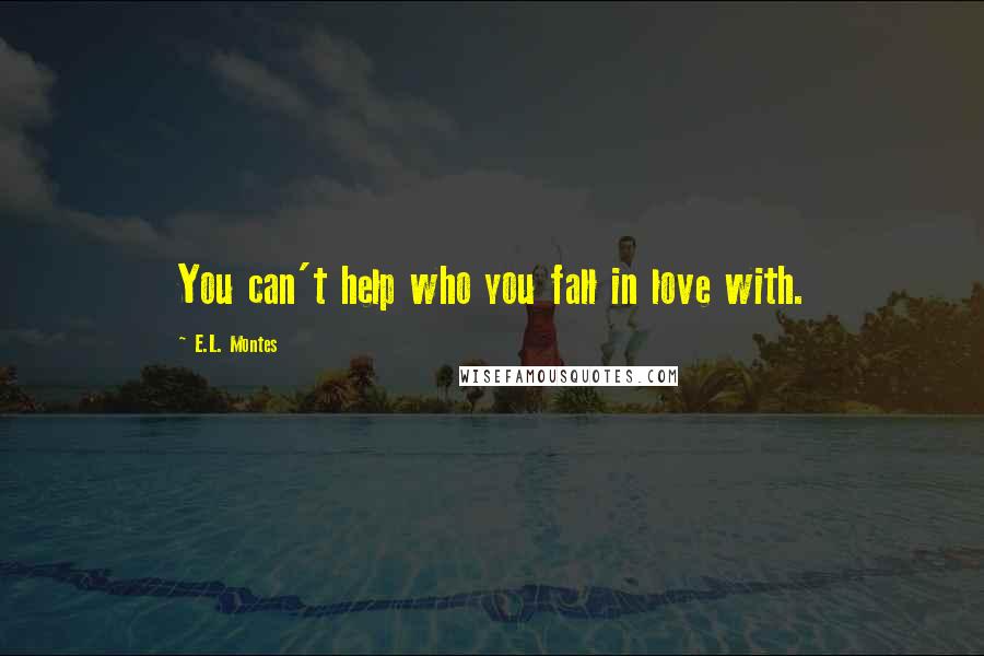 E.L. Montes Quotes: You can't help who you fall in love with.