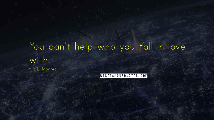 E.L. Montes Quotes: You can't help who you fall in love with.