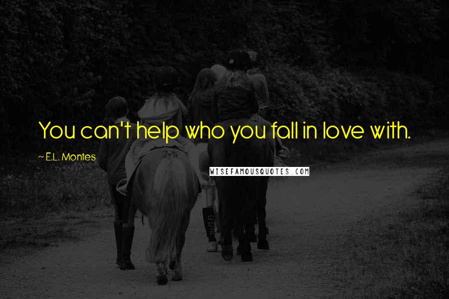 E.L. Montes Quotes: You can't help who you fall in love with.