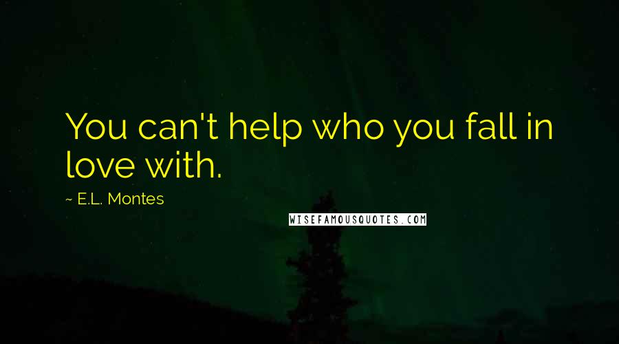 E.L. Montes Quotes: You can't help who you fall in love with.