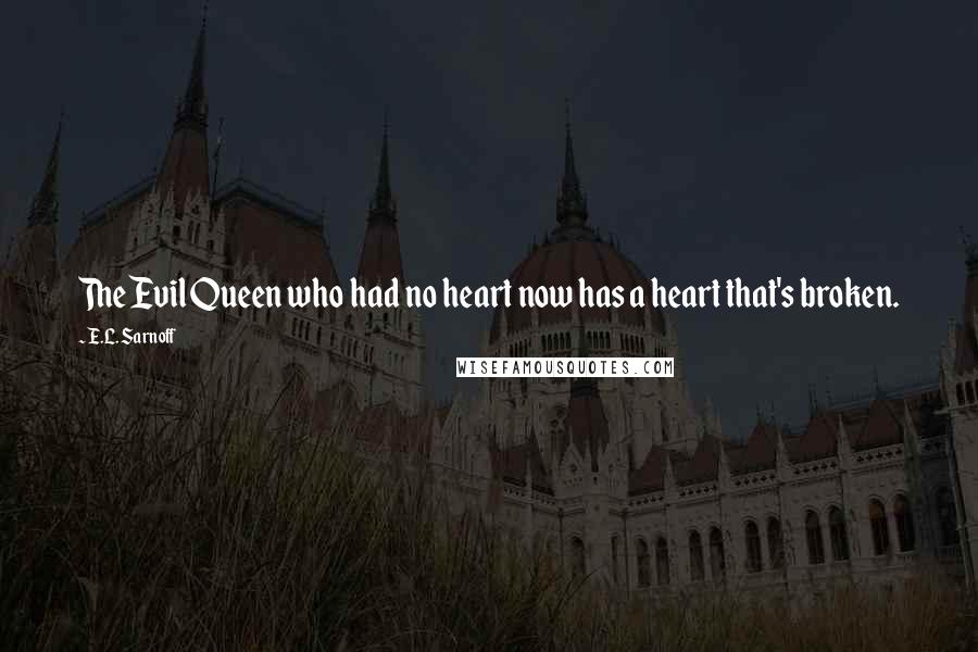 E.L. Sarnoff Quotes: The Evil Queen who had no heart now has a heart that's broken.