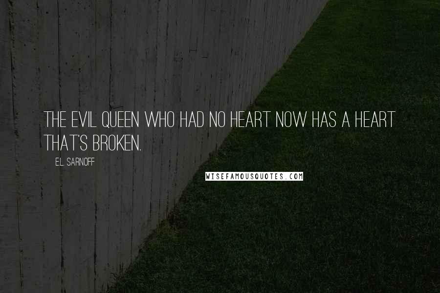 E.L. Sarnoff Quotes: The Evil Queen who had no heart now has a heart that's broken.