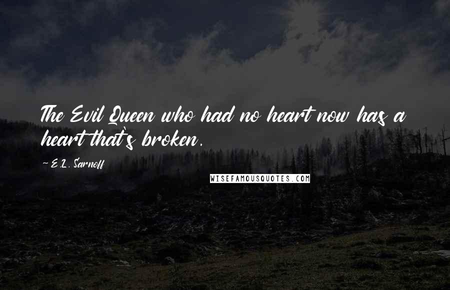 E.L. Sarnoff Quotes: The Evil Queen who had no heart now has a heart that's broken.