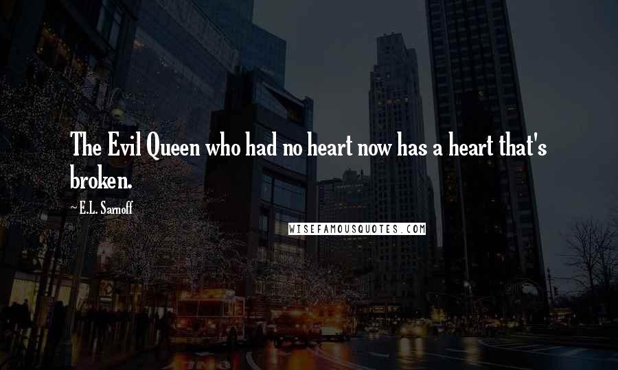E.L. Sarnoff Quotes: The Evil Queen who had no heart now has a heart that's broken.