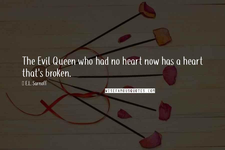 E.L. Sarnoff Quotes: The Evil Queen who had no heart now has a heart that's broken.