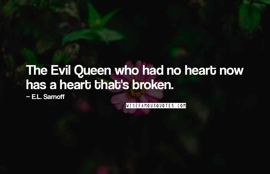 E.L. Sarnoff Quotes: The Evil Queen who had no heart now has a heart that's broken.