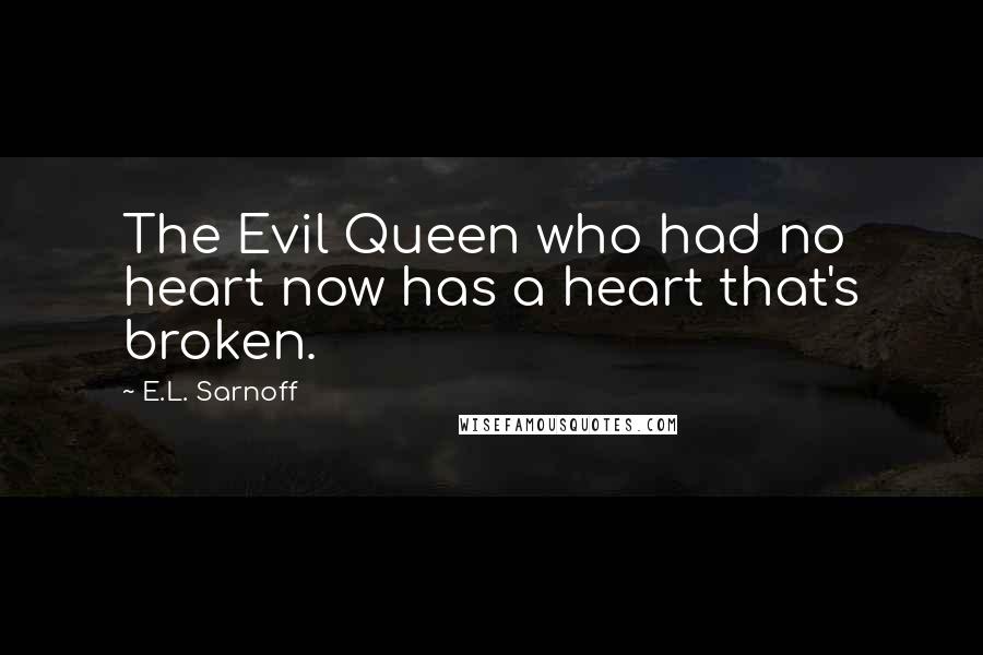 E.L. Sarnoff Quotes: The Evil Queen who had no heart now has a heart that's broken.