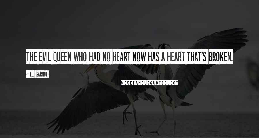 E.L. Sarnoff Quotes: The Evil Queen who had no heart now has a heart that's broken.