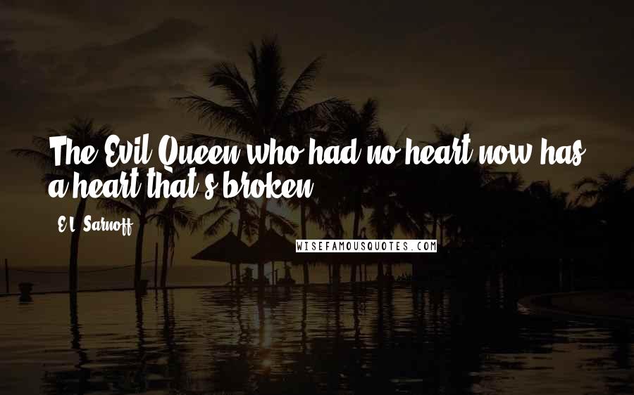 E.L. Sarnoff Quotes: The Evil Queen who had no heart now has a heart that's broken.