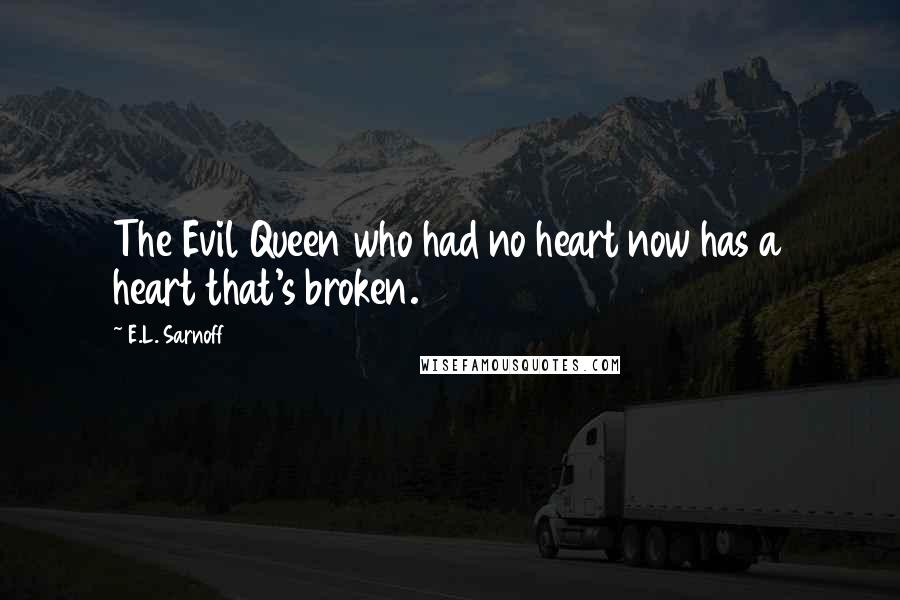 E.L. Sarnoff Quotes: The Evil Queen who had no heart now has a heart that's broken.