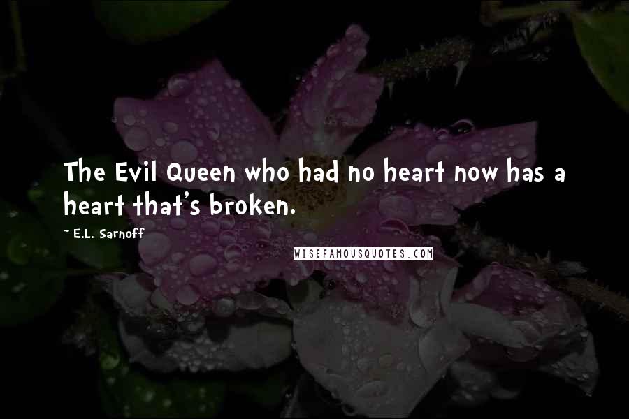 E.L. Sarnoff Quotes: The Evil Queen who had no heart now has a heart that's broken.