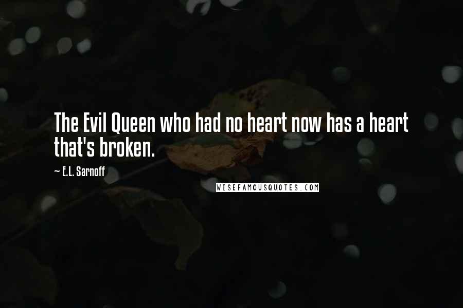 E.L. Sarnoff Quotes: The Evil Queen who had no heart now has a heart that's broken.