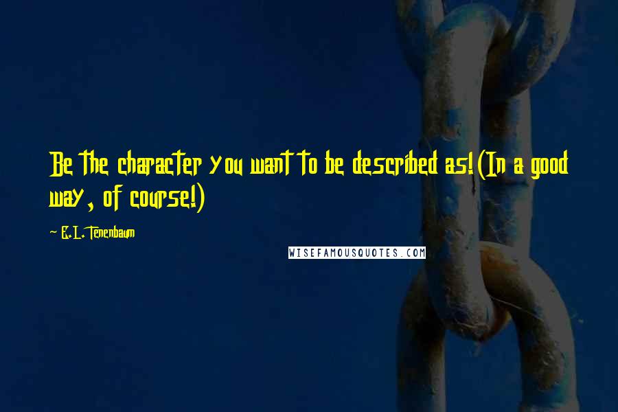 E.L. Tenenbaum Quotes: Be the character you want to be described as!(In a good way, of course!)