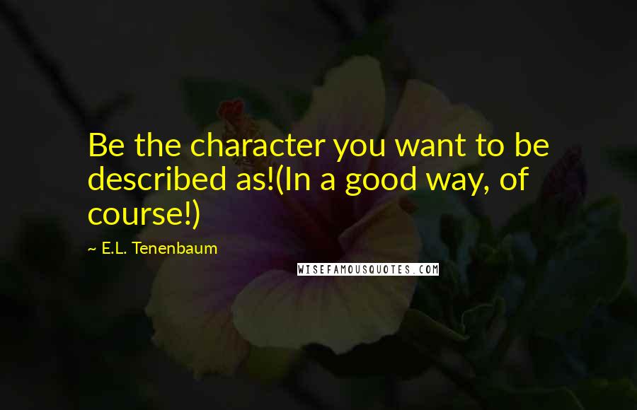 E.L. Tenenbaum Quotes: Be the character you want to be described as!(In a good way, of course!)