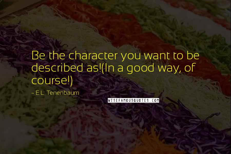 E.L. Tenenbaum Quotes: Be the character you want to be described as!(In a good way, of course!)