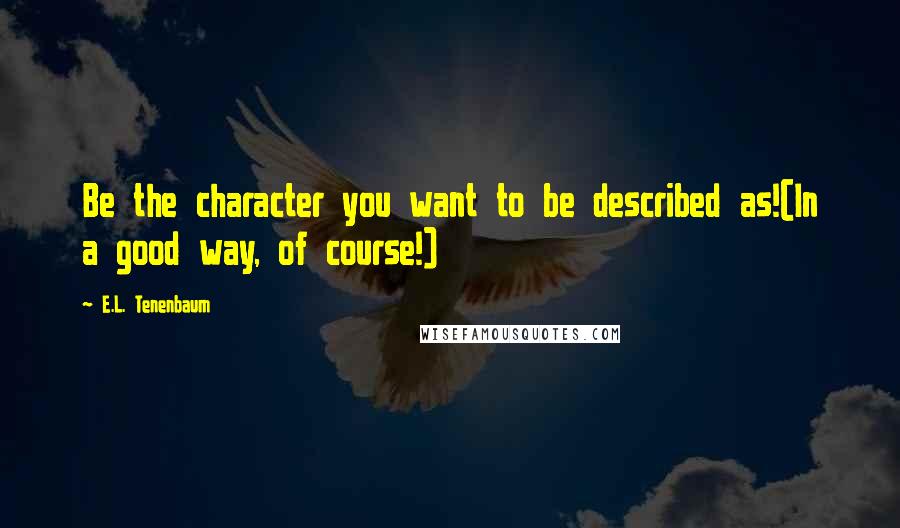 E.L. Tenenbaum Quotes: Be the character you want to be described as!(In a good way, of course!)