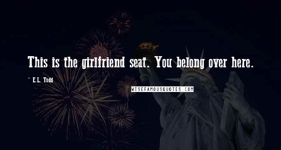 E.L. Todd Quotes: This is the girlfriend seat. You belong over here.