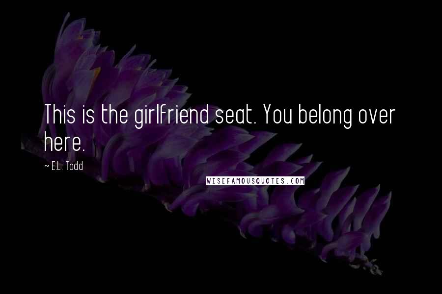 E.L. Todd Quotes: This is the girlfriend seat. You belong over here.