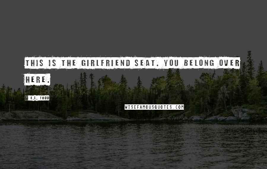 E.L. Todd Quotes: This is the girlfriend seat. You belong over here.